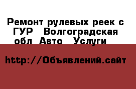 Ремонт рулевых реек с ГУР - Волгоградская обл. Авто » Услуги   